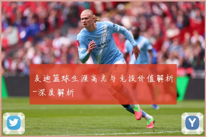 麦迪篮球生涯高光与竞技价值解析-深度解析