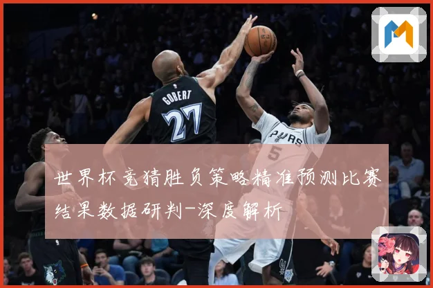 世界杯竞猜胜负策略精准预测比赛结果数据研判-深度解析
