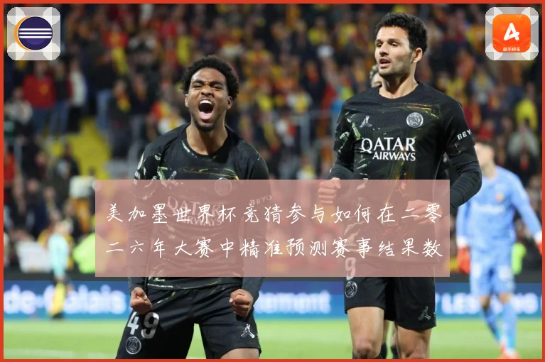 美加墨世界杯竞猜参与如何在二零二六年大赛中精准预测赛事结果数据研判-深度解析