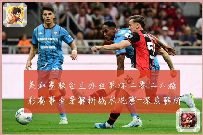 美加墨联合主办世界杯二零二六精彩赛事全景解析战术观察-深度解析