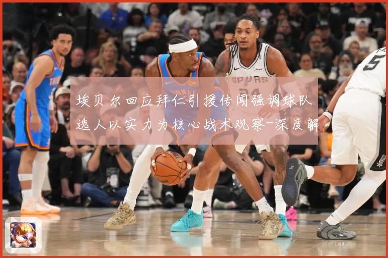 埃贝尔回应拜仁引援传闻强调球队选人以实力为核心战术观察-深度解析