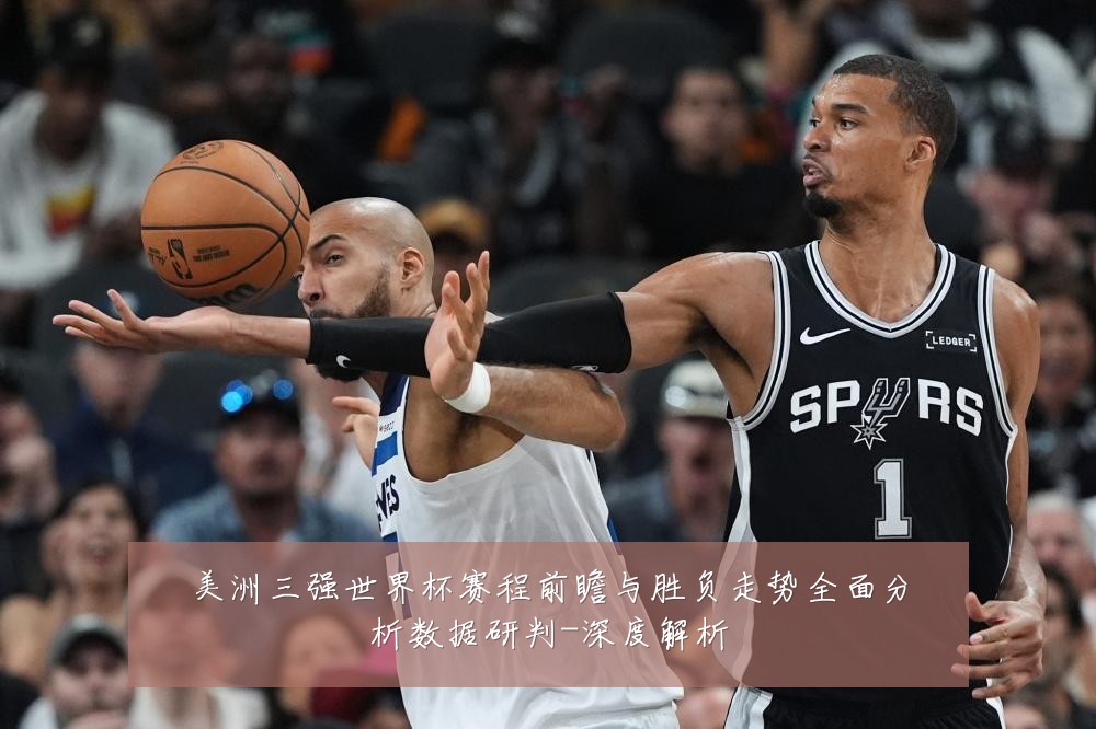 美洲三强世界杯赛程前瞻与胜负走势全面分析数据研判-深度解析