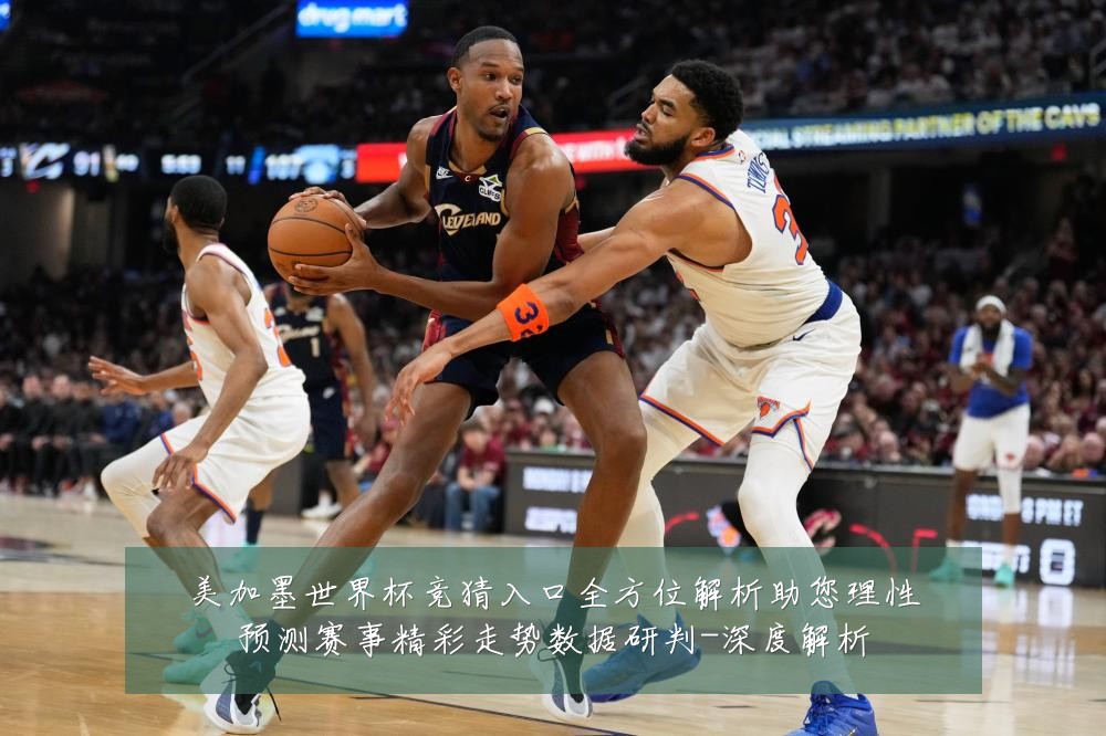 美加墨世界杯竞猜入口全方位解析助您理性预测赛事精彩走势数据研判-深度解析