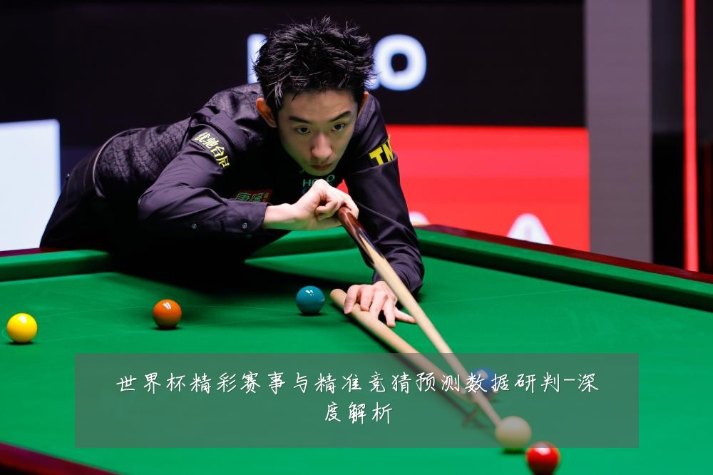 世界杯精彩赛事与精准竞猜预测数据研判-深度解析