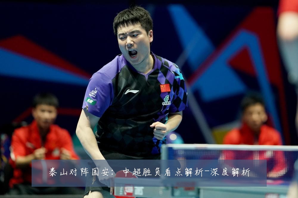 泰山对阵国安:中超胜负看点解析-深度解析