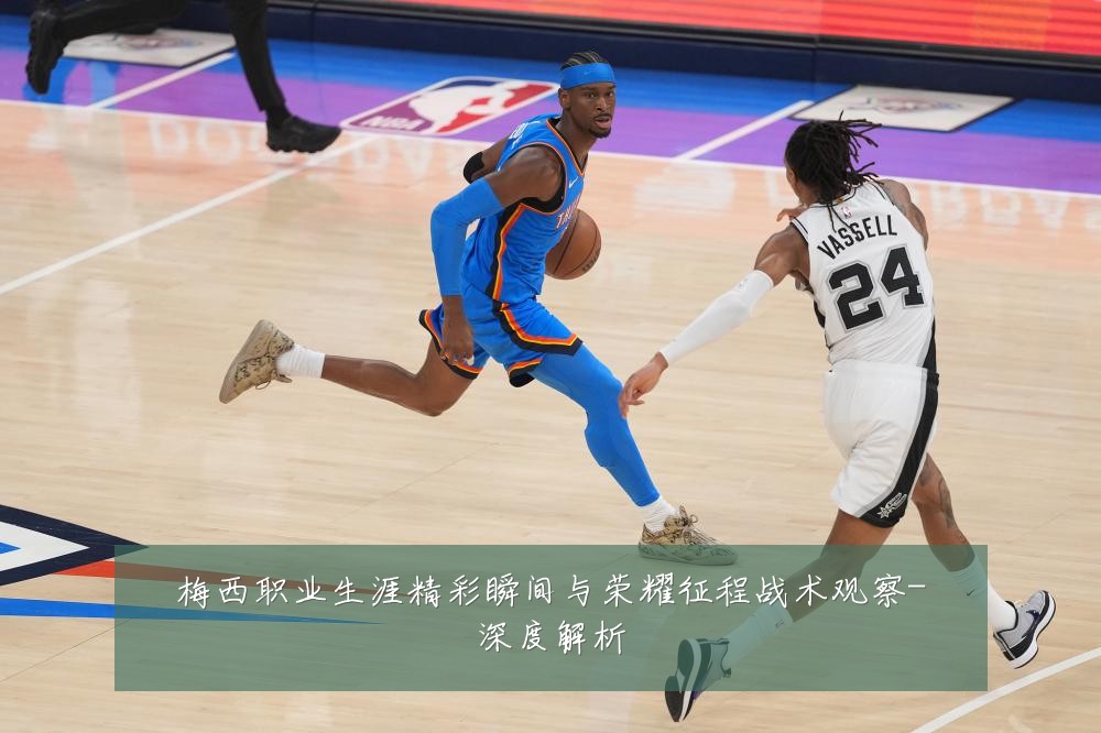 梅西职业生涯精彩瞬间与荣耀征程战术观察-深度解析