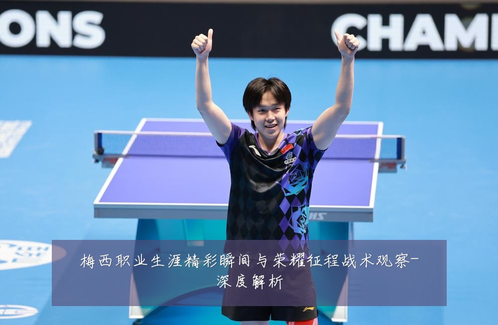 梅西职业生涯精彩瞬间与荣耀征程战术观察-深度解析