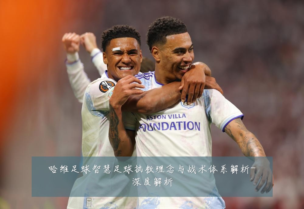 哈维足球智慧足球执教理念与战术体系解析-深度解析