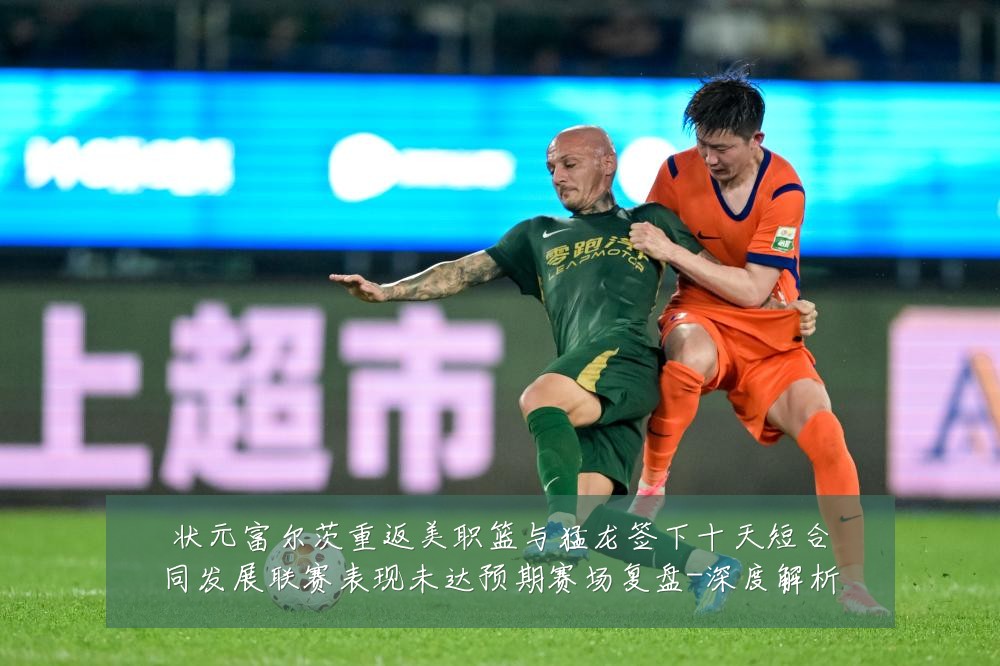 状元富尔茨重返美职篮与猛龙签下十天短合同发展联赛表现未达预期赛场复盘-深度解析