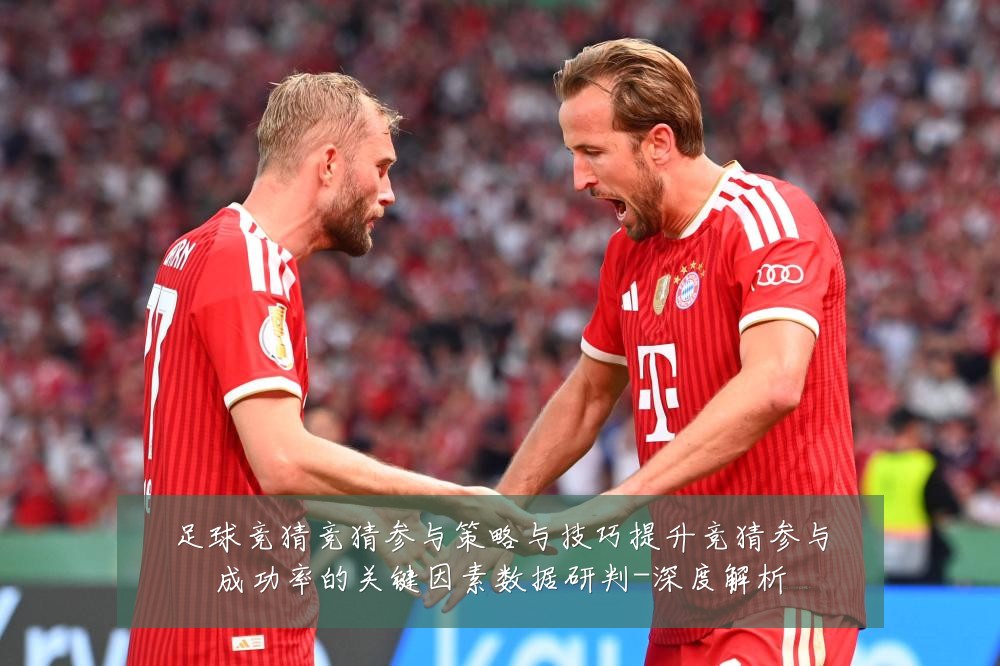 足球竞猜竞猜参与策略与技巧提升竞猜参与成功率的关键因素数据研判-深度解析