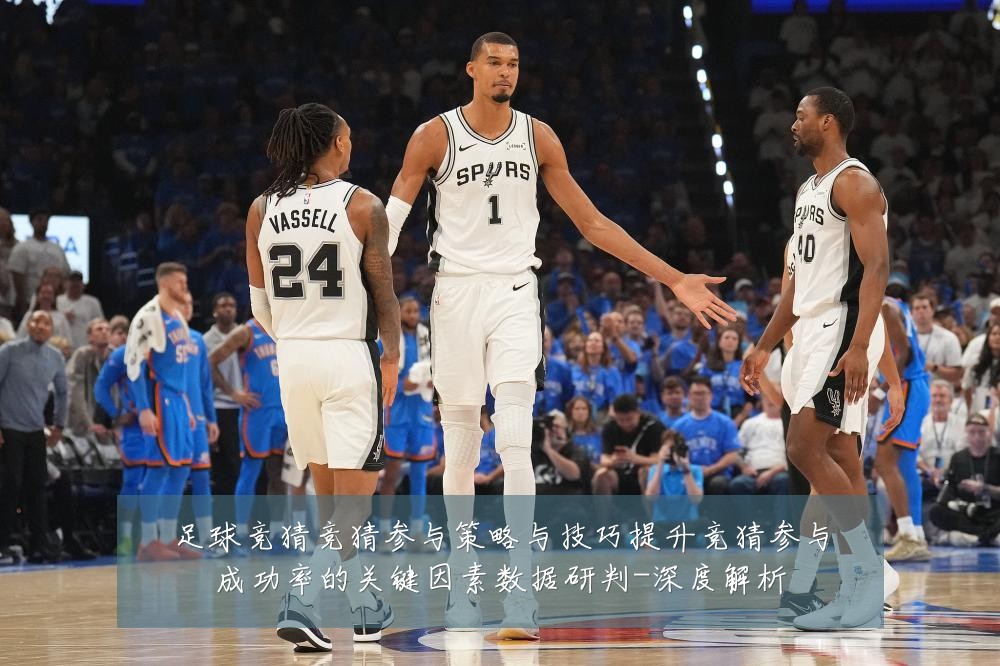 足球竞猜竞猜参与策略与技巧提升竞猜参与成功率的关键因素数据研判-深度解析